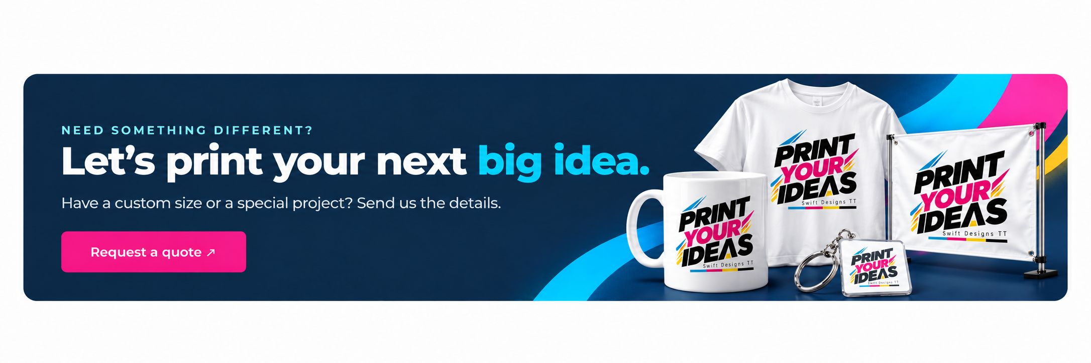 Need something different? Let’s print your next big idea. Have a custom size or a special project? Send us the details. Print Your Ideas branded mug, T-shirt, banner and keychain.